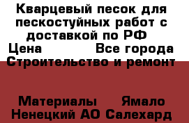 Кварцевый песок для пескостуйных работ с доставкой по РФ › Цена ­ 1 800 - Все города Строительство и ремонт » Материалы   . Ямало-Ненецкий АО,Салехард г.